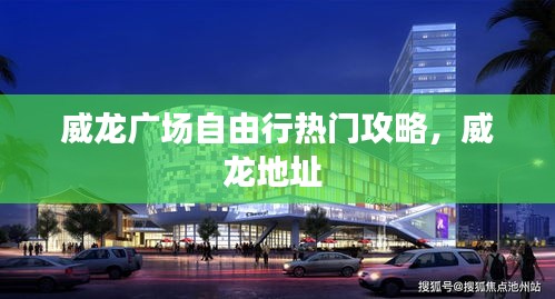 威龙广场自由行热门攻略，威龙地址 