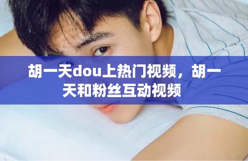 胡一天dou上热门视频，胡一天和粉丝互动视频 