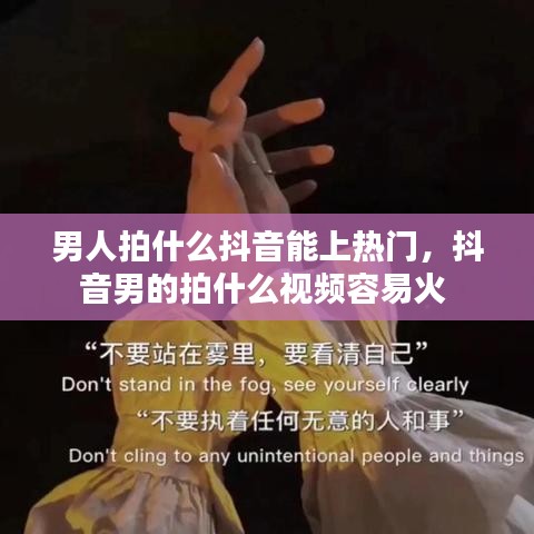 男人拍什么抖音能上热门，抖音男的拍什么视频容易火 