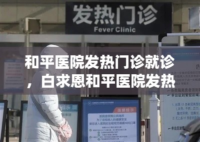 和平医院发热门诊就诊，白求恩和平医院发热门诊电话 