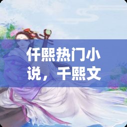 仟熙热门小说，千熙文化 