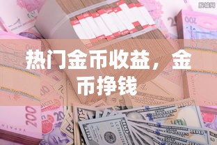 热门金币收益，金币挣钱 