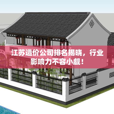 江苏造价公司排名揭晓，行业影响力不容小觑！