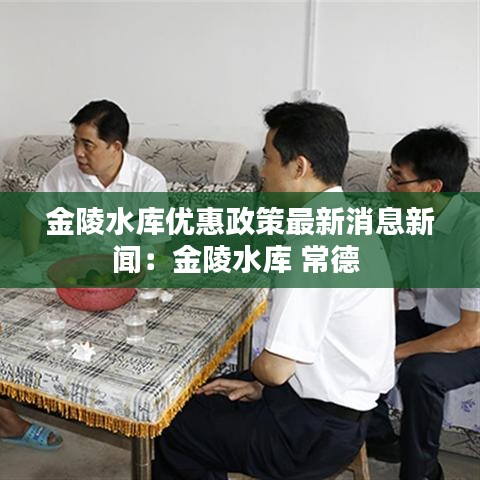 金陵水库优惠政策最新消息新闻：金陵水库 常德 