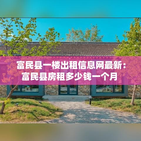 富民县一楼出租信息网最新：富民县房租多少钱一个月 