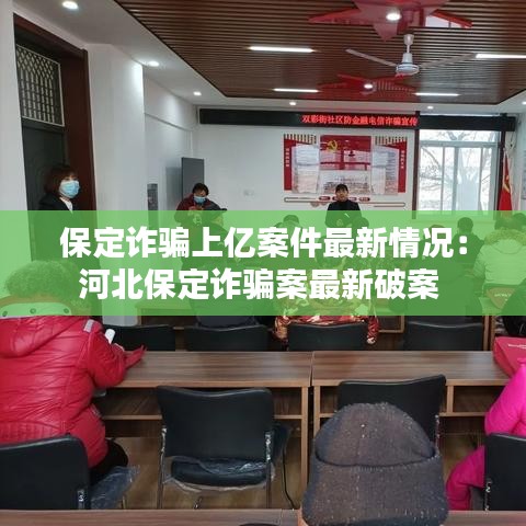 保定诈骗上亿案件最新情况：河北保定诈骗案最新破案 