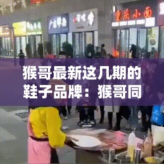 猴哥最新这几期的鞋子品牌：猴哥同款 