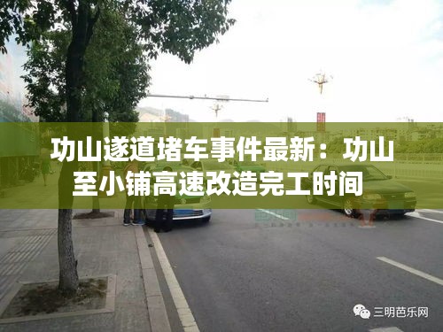 功山遂道堵车事件最新：功山至小铺高速改造完工时间 