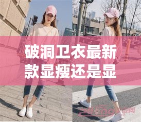 破洞卫衣最新款显瘦还是显胖：破洞连帽卫衣 