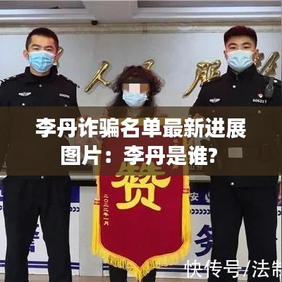 李丹诈骗名单最新进展图片：李丹是谁? 