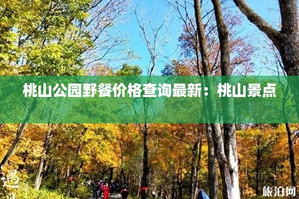 桃山公园野餐价格查询最新：桃山景点 