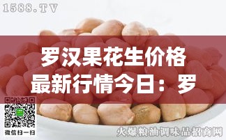 罗汉果花生价格最新行情今日：罗汉果花生品种大全 