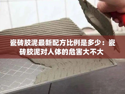 瓷砖胶泥最新配方比例是多少：瓷砖胶泥对人体的危害大不大 