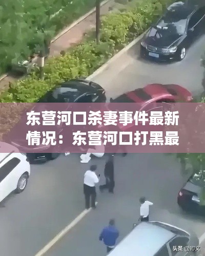 东营河口杀妻事件最新情况：东营河口打黑最新消息 