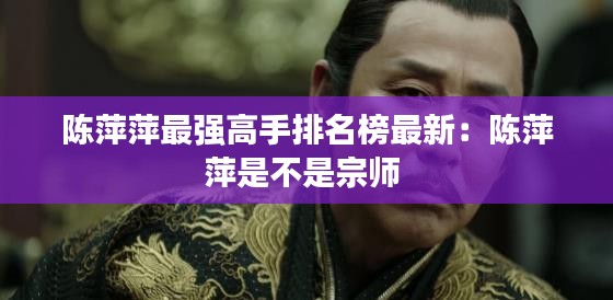 陈萍萍最强高手排名榜最新：陈萍萍是不是宗师 