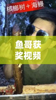 鱼哥获奖视频大全最新消息：鱼哥啥意思 
