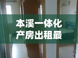 本溪一体化产房出租最新消息：本溪最全最新的租房信息 