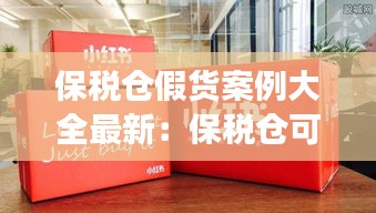 保税仓假货案例大全最新：保税仓可能有假货吗 
