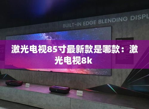 激光电视85寸最新款是哪款：激光电视8k 