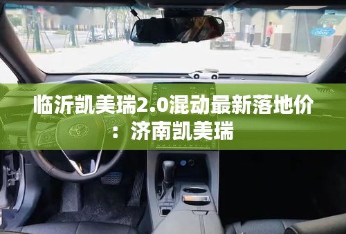 临沂凯美瑞2.0混动最新落地价：济南凯美瑞 