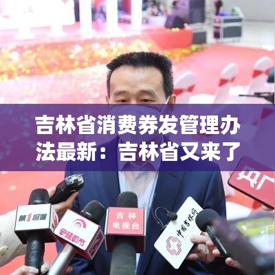 吉林省消费券发管理办法最新：吉林省又来了一波500万元消费券 