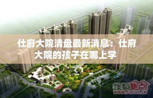仕府大院清盘最新消息：仕府大院的孩子在哪上学 