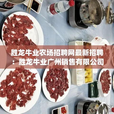 胜龙牛业农场招聘网最新招聘：胜龙牛业广州销售有限公司 
