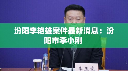 汾阳李艳雄案件最新消息：汾阳市李小刚 