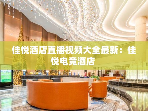 佳悦酒店直播视频大全最新：佳悦电竞酒店 