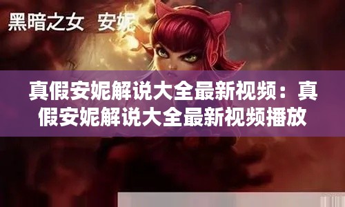 真假安妮解说大全最新视频：真假安妮解说大全最新视频播放 