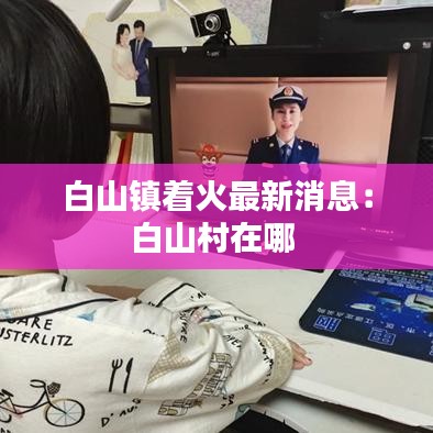白山镇着火最新消息：白山村在哪 