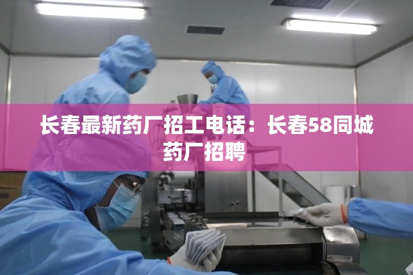 长春最新药厂招工电话：长春58同城药厂招聘 