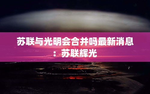 苏联与光明会合并吗最新消息：苏联辉光 