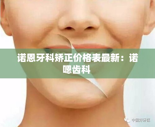 诺恩牙科矫正价格表最新：诺嗯齿科 