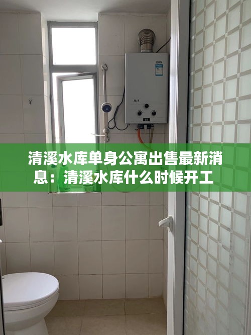 清溪水库单身公寓出售最新消息：清溪水库什么时候开工 