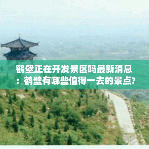 鹤壁正在开发景区吗最新消息：鹤壁有哪些值得一去的景点? 