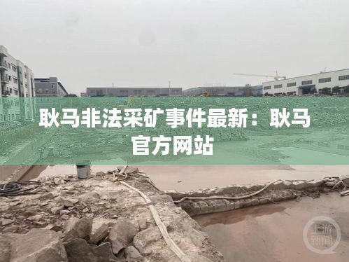 耿马非法采矿事件最新：耿马官方网站 