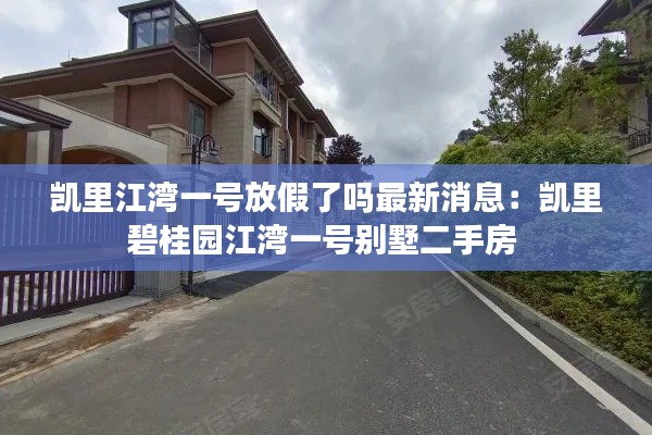 凯里江湾一号放假了吗最新消息：凯里碧桂园江湾一号别墅二手房 