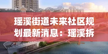 瑶溪街道未来社区规划最新消息：瑶溪拆迁计划有吗 