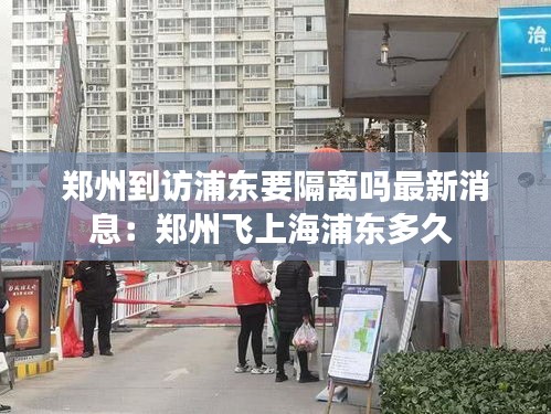 郑州到访浦东要隔离吗最新消息：郑州飞上海浦东多久 