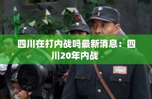 四川在打内战吗最新消息：四川20年内战 