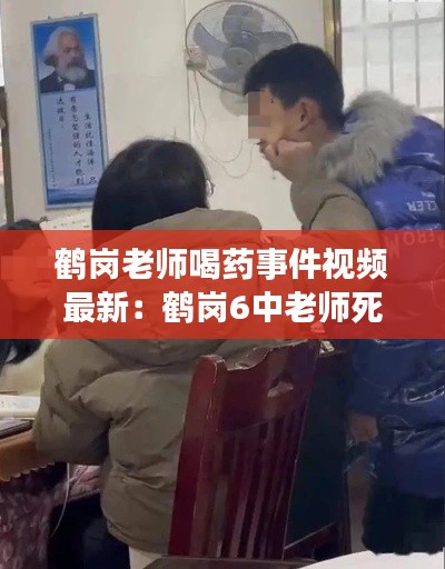 鹤岗老师喝药事件视频最新：鹤岗6中老师死亡 