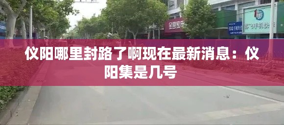 仪阳哪里封路了啊现在最新消息：仪阳集是几号 
