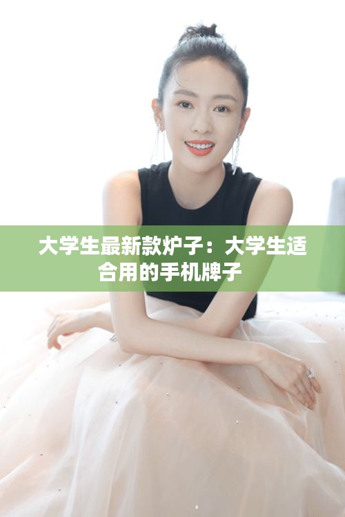 大学生最新款炉子：大学生适合用的手机牌子 
