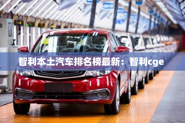 智利本土汽车排名榜最新：智利cge 