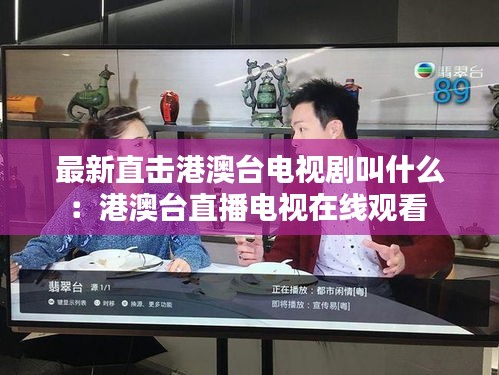 最新直击港澳台电视剧叫什么：港澳台直播电视在线观看 