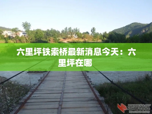 六里坪铁索桥最新消息今天：六里坪在哪 