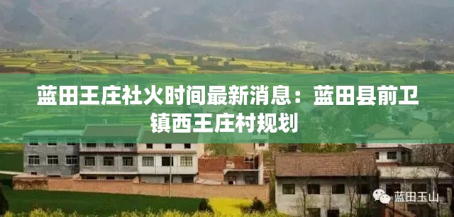 蓝田王庄社火时间最新消息：蓝田县前卫镇西王庄村规划 