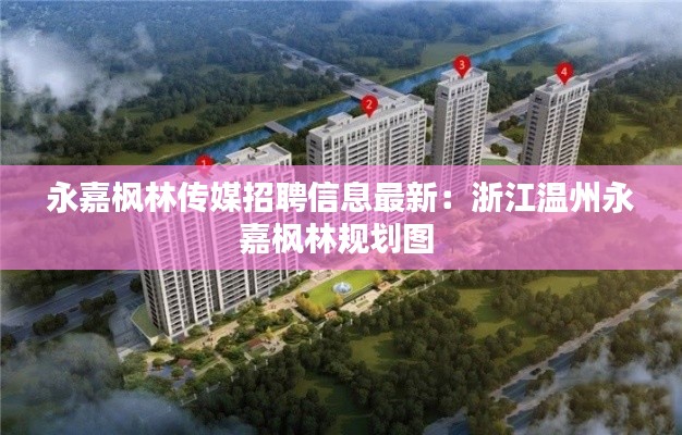 永嘉枫林传媒招聘信息最新：浙江温州永嘉枫林规划图 