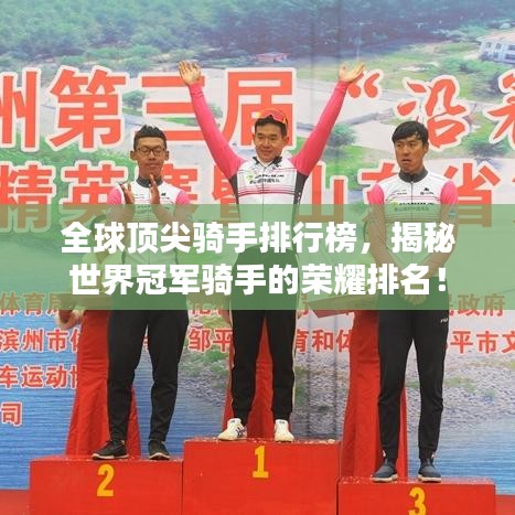 全球顶尖骑手排行榜，揭秘世界冠军骑手的荣耀排名！